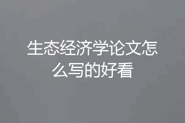 生态经济学论文怎么写的好看