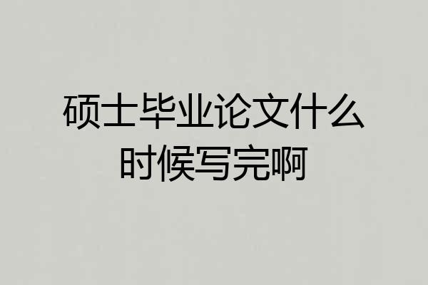 硕士毕业论文什么时候写完啊
