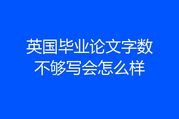 英国毕业论文字数不够写会怎么样