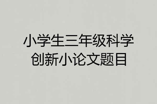 小学生三年级科学创新小论文题目