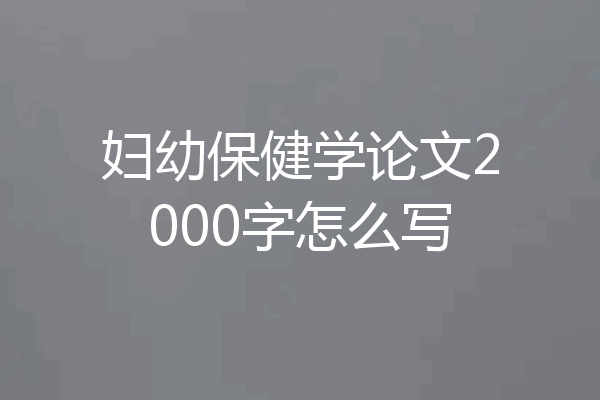 妇幼保健学论文2000字怎么写