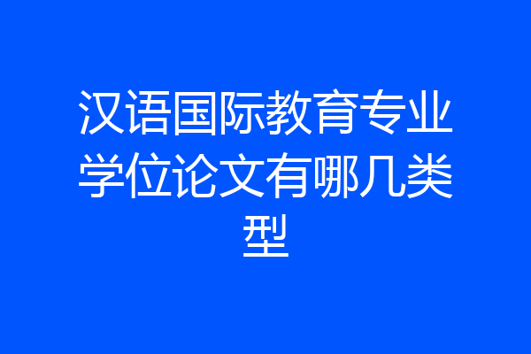 汉语国际教育专业学位论文有哪几类型