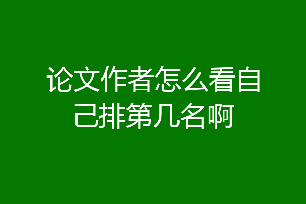 论文作者怎么看自己排第几名啊