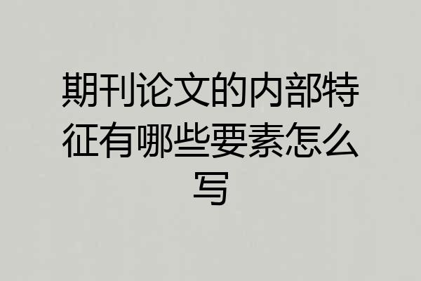 期刊论文的内部特征有哪些要素怎么写