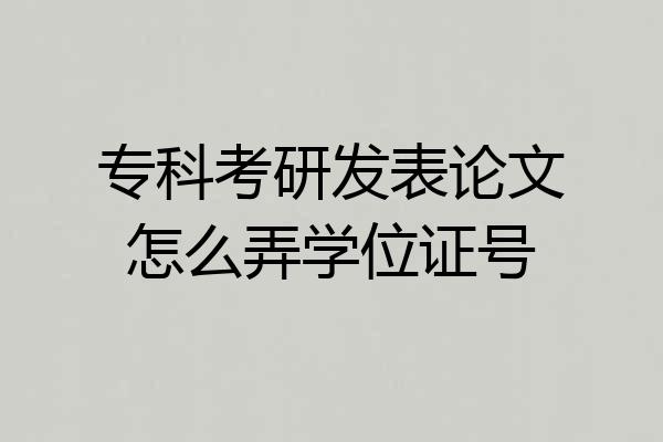 专科考研发表论文怎么弄学位证号
