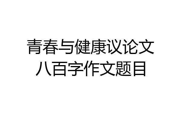 青春与健康议论文八百字作文题目