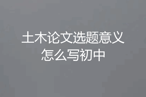 土木论文选题意义怎么写初中