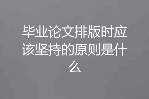 毕业论文排版时应该坚持的原则是什么