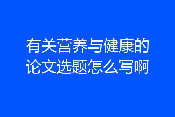 有关营养与健康的论文选题怎么写啊