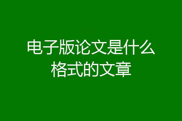 电子版论文是什么格式的文章
