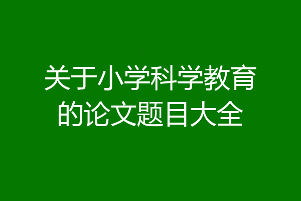 关于小学科学教育的论文题目大全