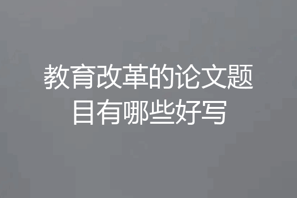 教育改革的论文题目有哪些好写