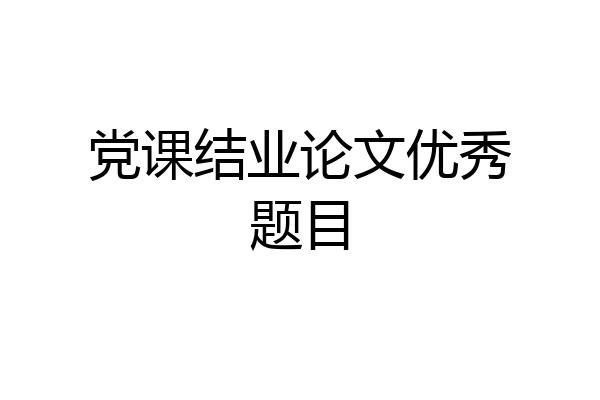 党课结业论文优秀题目