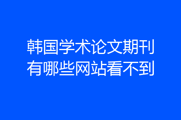 韩国学术论文期刊有哪些网站看不到