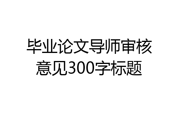 毕业论文导师审核意见300字标题