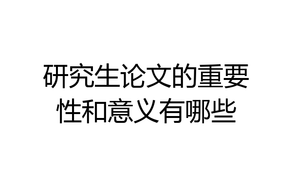 研究生论文的重要性和意义有哪些