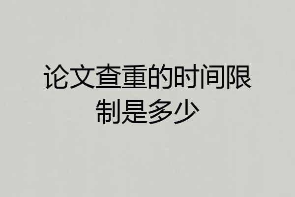 论文查重的时间限制是多少