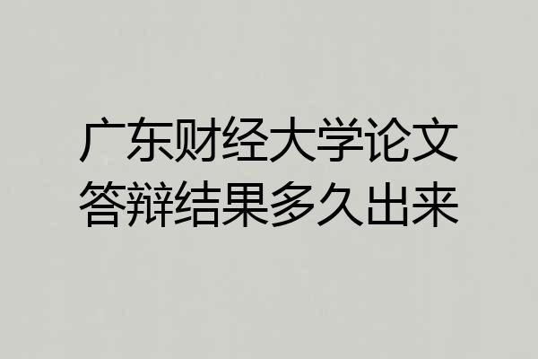 广东财经大学论文答辩结果多久出来