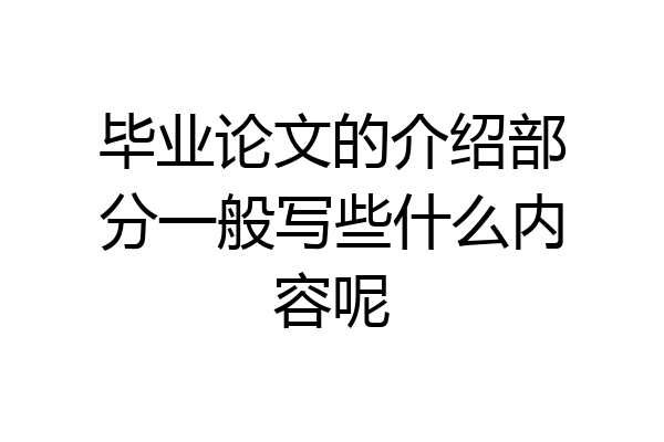 毕业论文的介绍部分一般写些什么内容呢