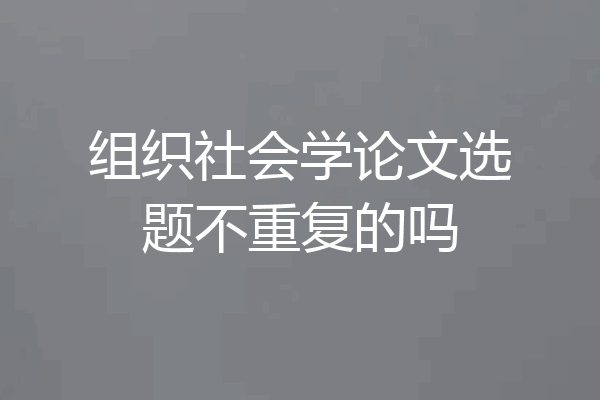 组织社会学论文选题不重复的吗