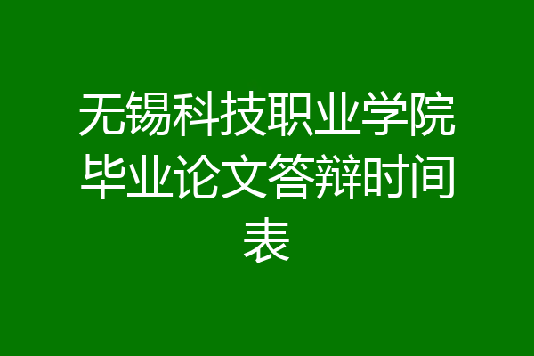 无锡科技职业学院毕业论文答辩时间表