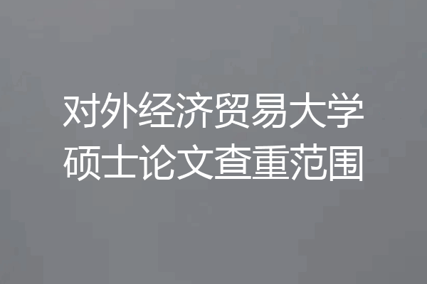 对外经济贸易大学硕士论文查重范围
