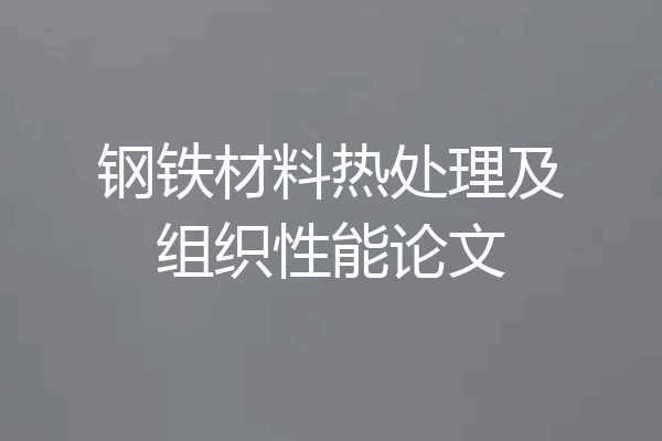 钢铁材料热处理及组织性能论文