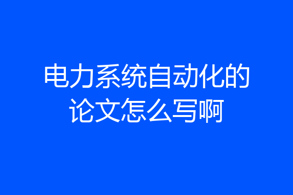 电力系统自动化的论文怎么写啊