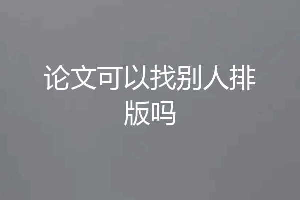 论文可以找别人排版吗