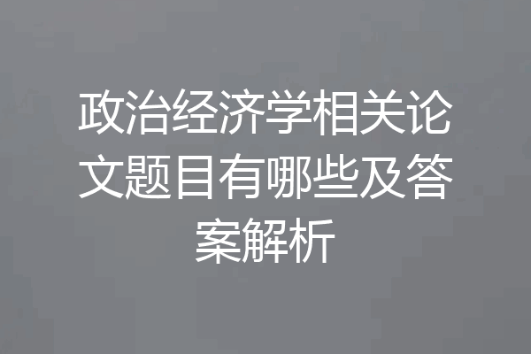 政治经济学相关论文题目有哪些及答案解析