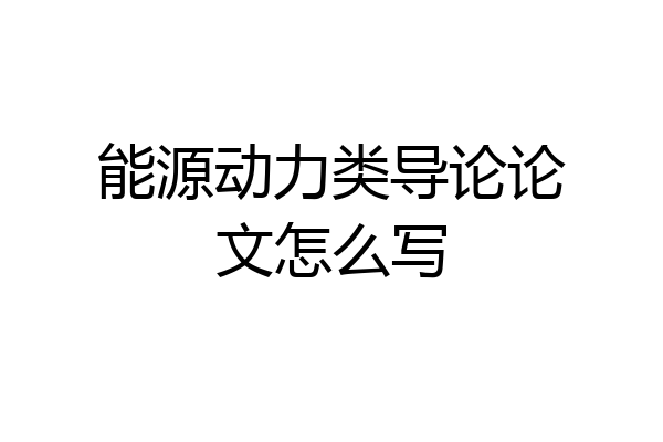 能源动力类导论论文怎么写