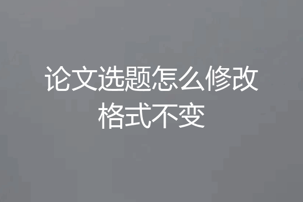 论文选题怎么修改格式不变