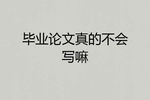 毕业论文真的不会写嘛