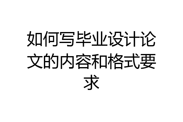 如何写毕业设计论文的内容和格式要求