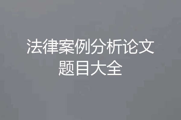 法律案例分析论文题目大全