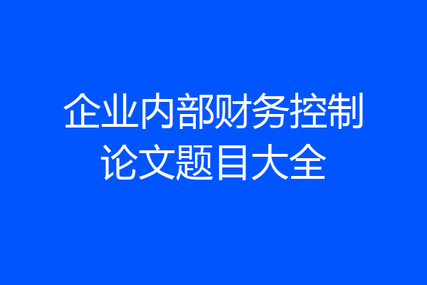 企业内部财务控制论文题目大全