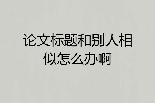 论文标题和别人相似怎么办啊