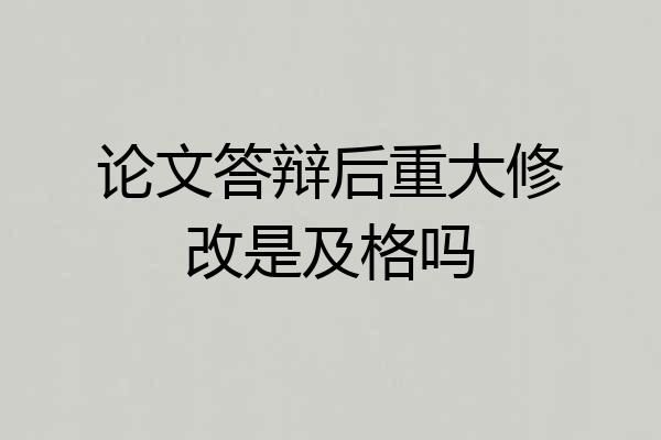 论文答辩后重大修改是及格吗