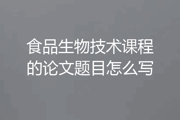 食品生物技术课程的论文题目怎么写