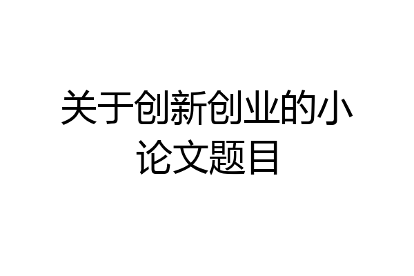 关于创新创业的小论文题目