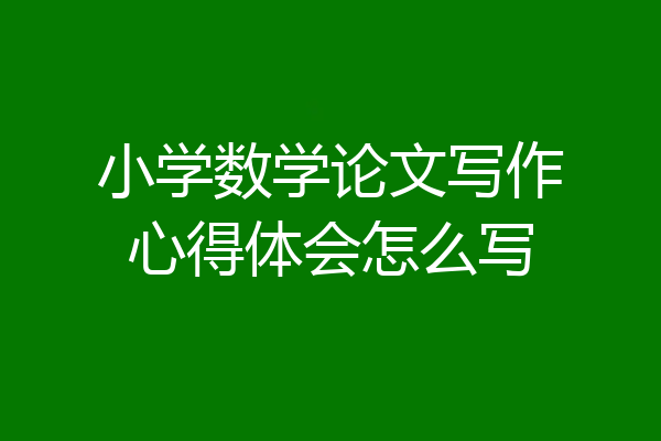 小学数学论文写作心得体会怎么写