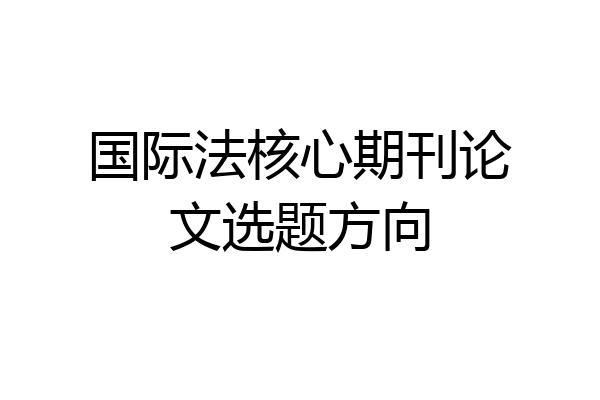 国际法核心期刊论文选题方向