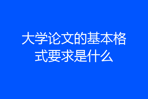 大学论文的基本格式要求是什么