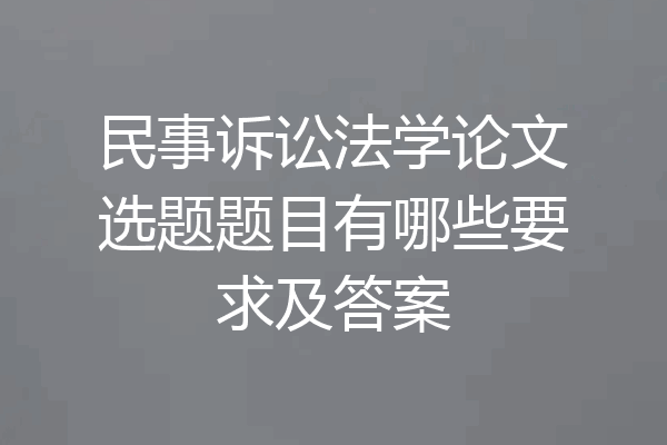 民事诉讼法学论文选题题目有哪些要求及答案