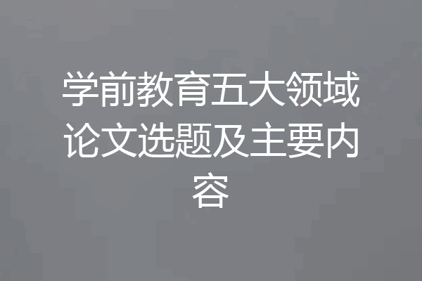 学前教育五大领域论文选题及主要内容