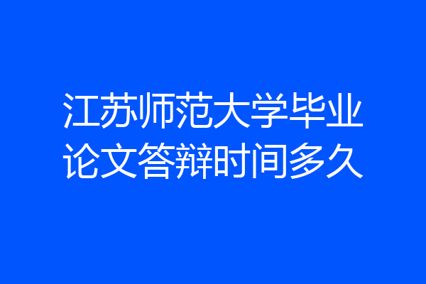 江苏师范大学毕业论文答辩时间多久