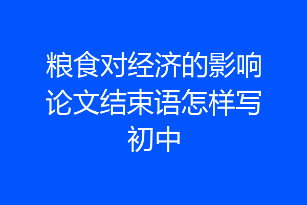 粮食对经济的影响论文结束语怎样写初中