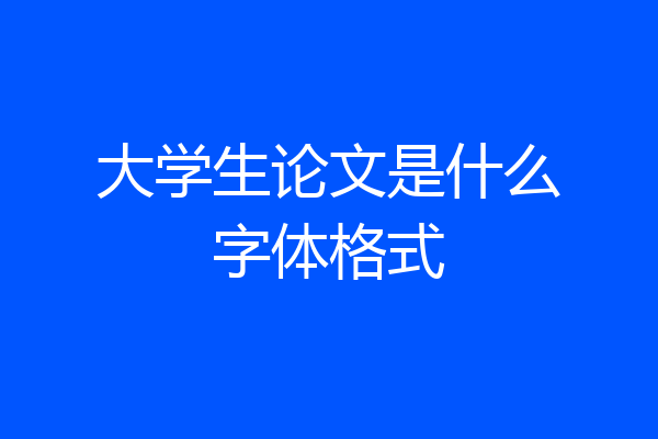 大学生论文是什么字体格式