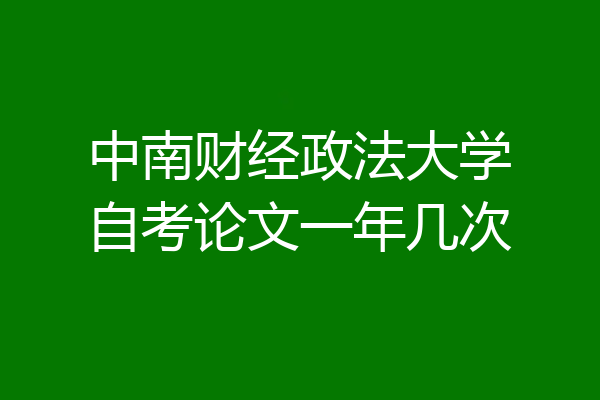 中南财经政法大学自考论文一年几次