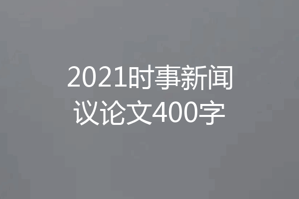 2021时事新闻议论文400字